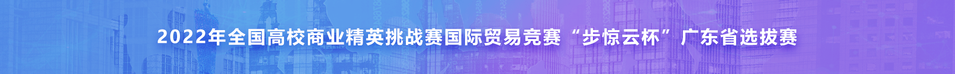 2022年全国高校商业精英挑战赛国际贸易竞赛“步惊云杯”广东省选拔赛
