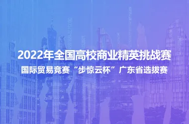 2022年全国高校商业精英挑战赛国际贸易竞赛“步惊云杯”广东省选拔赛
